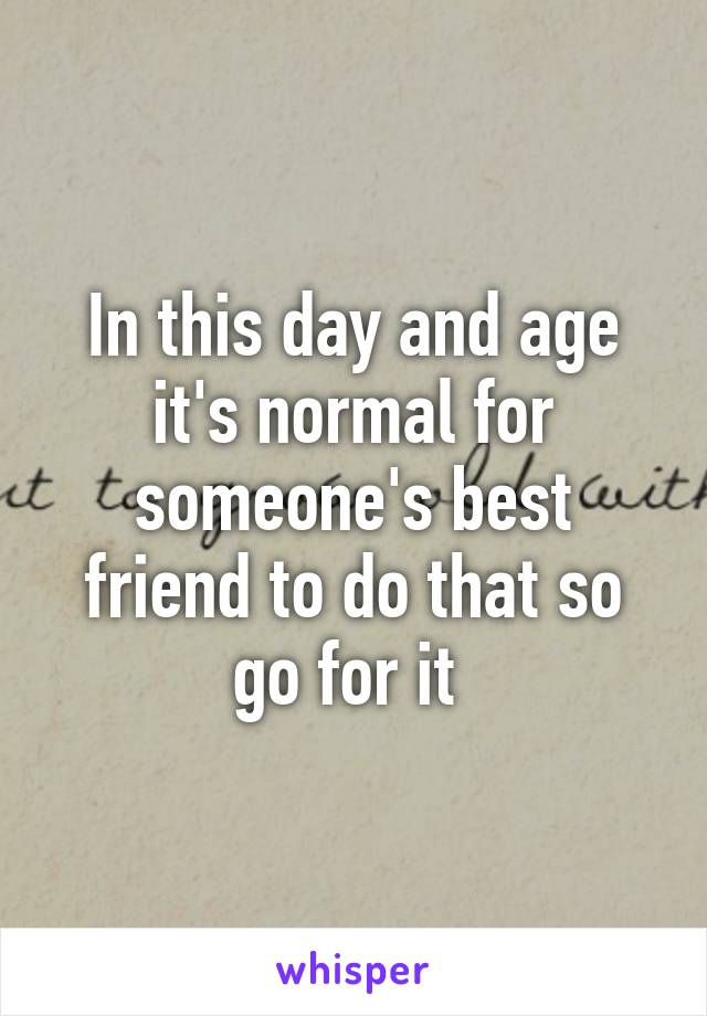 In this day and age it's normal for someone's best friend to do that so go for it 