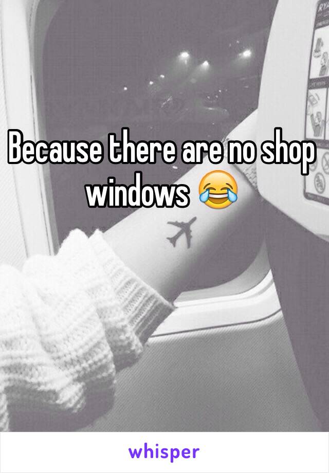 Because there are no shop windows 😂