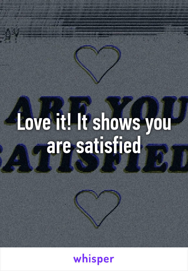 Love it! It shows you are satisfied