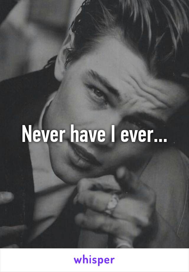 Never have I ever...