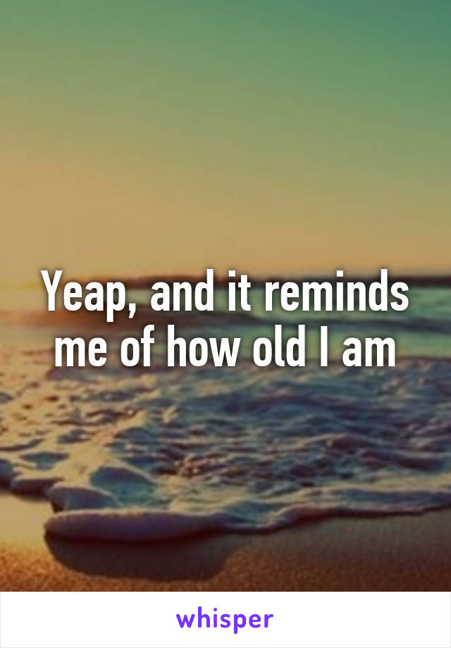 Yeap, and it reminds me of how old I am