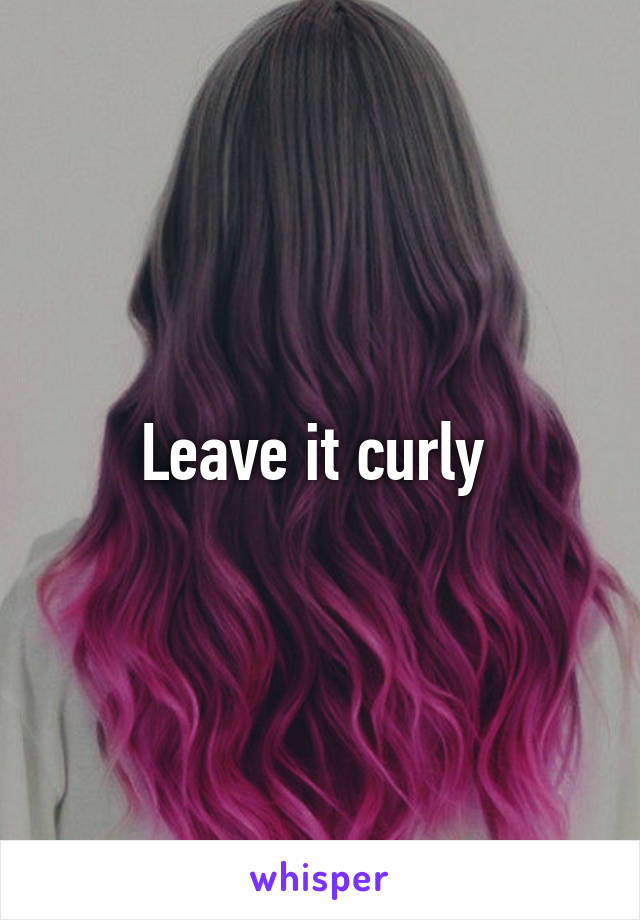 Leave it curly 
