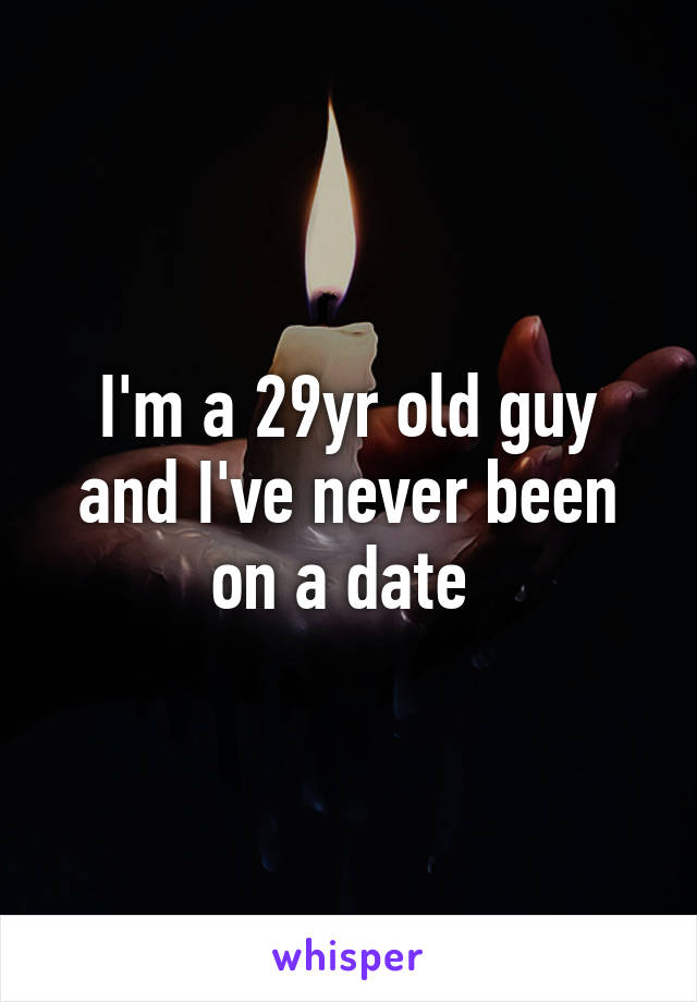 I'm a 29yr old guy and I've never been on a date 