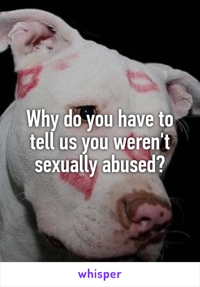 Why do you have to tell us you weren't sexually abused?