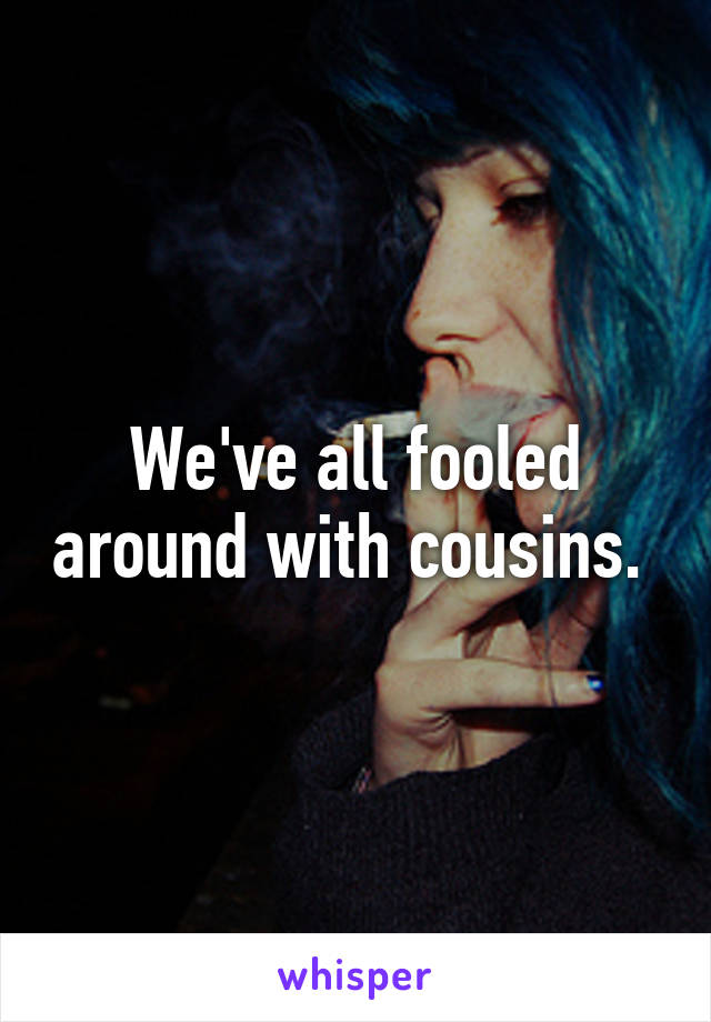 We've all fooled around with cousins. 