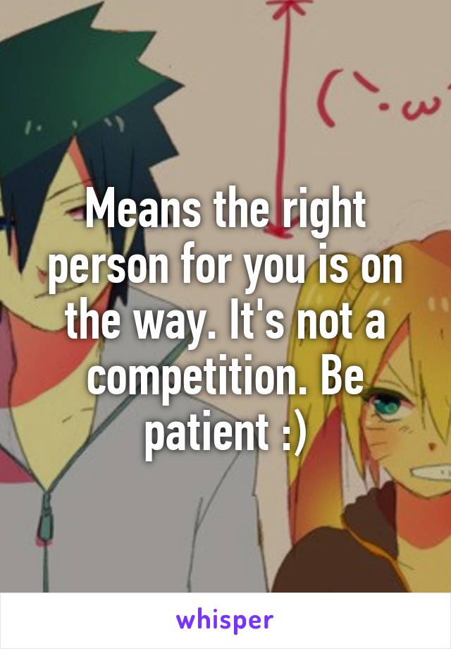 Means the right person for you is on the way. It's not a competition. Be patient :)