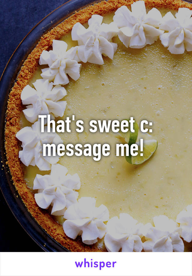 That's sweet c: message me! 