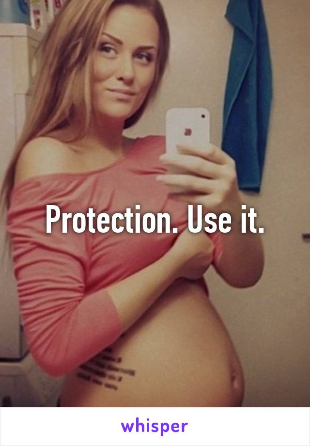 Protection. Use it.
