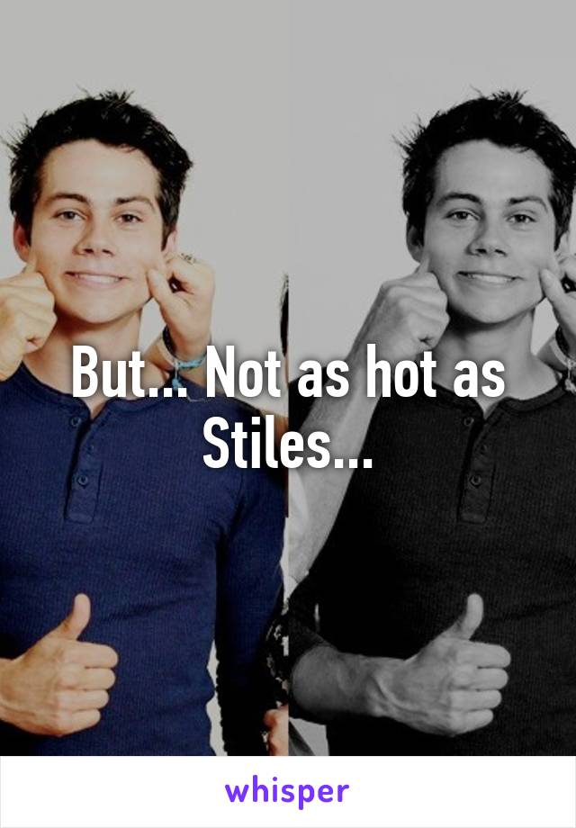 But... Not as hot as Stiles...