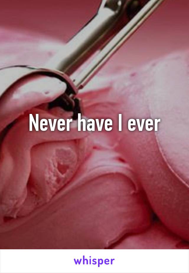 Never have I ever
