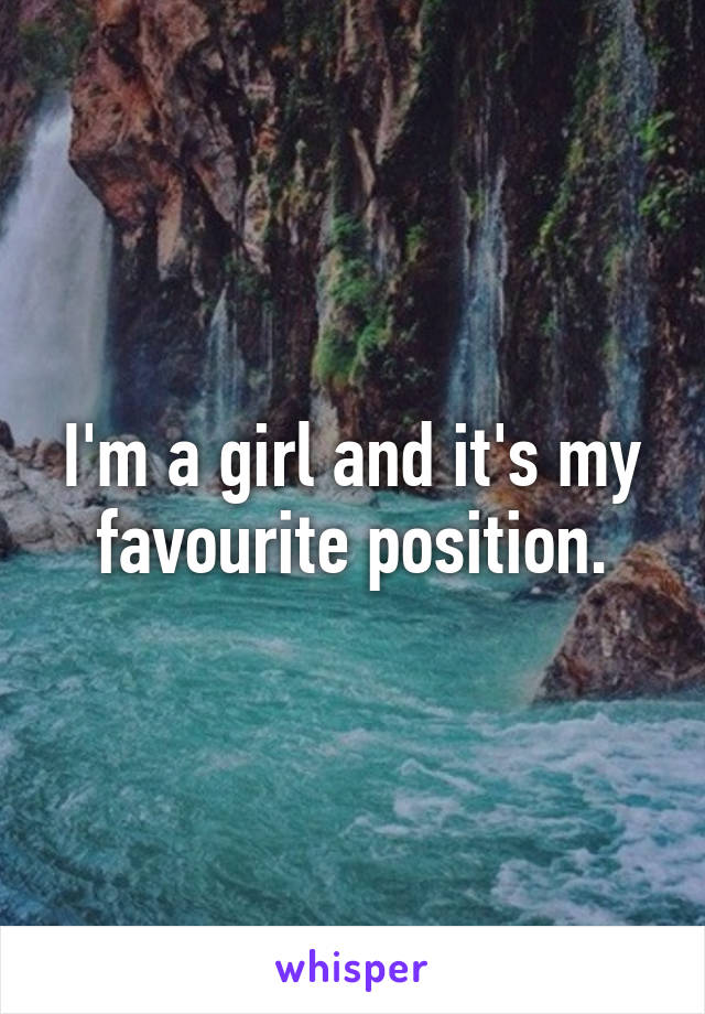 I'm a girl and it's my favourite position.