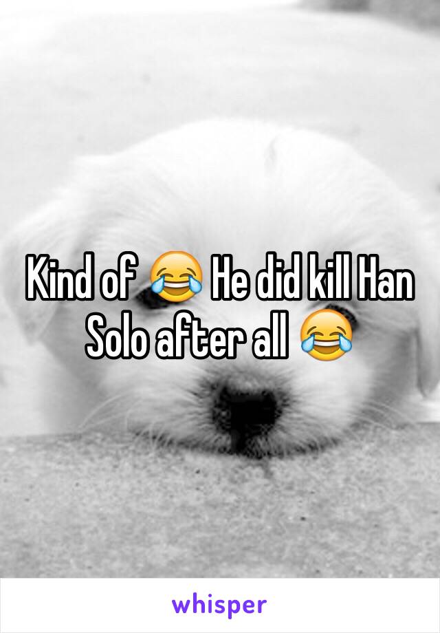 Kind of 😂 He did kill Han Solo after all 😂