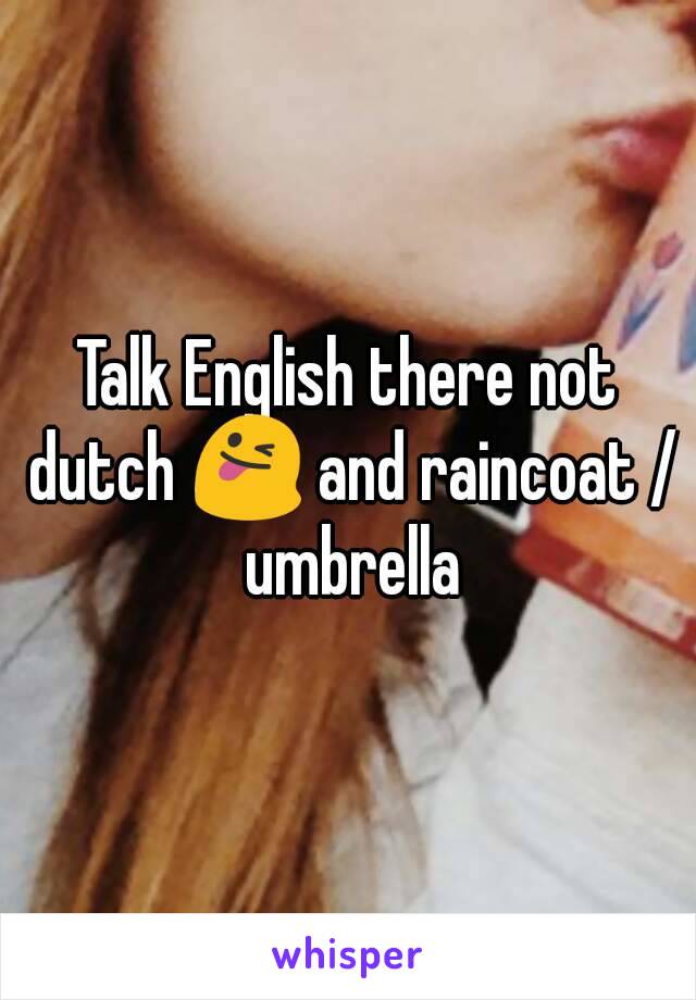 Talk English there not dutch 😜 and raincoat / umbrella