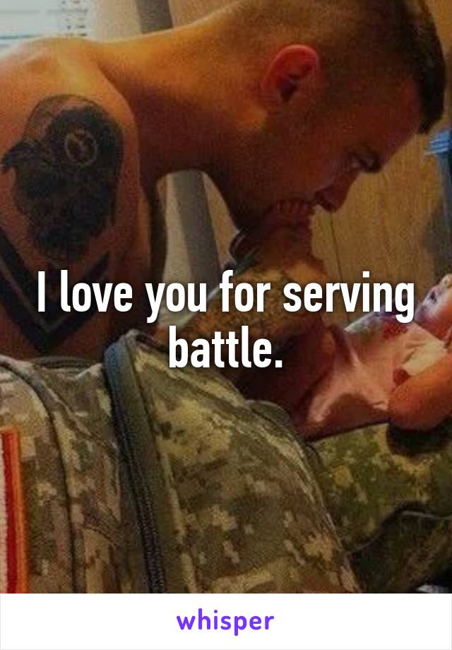 I love you for serving battle.