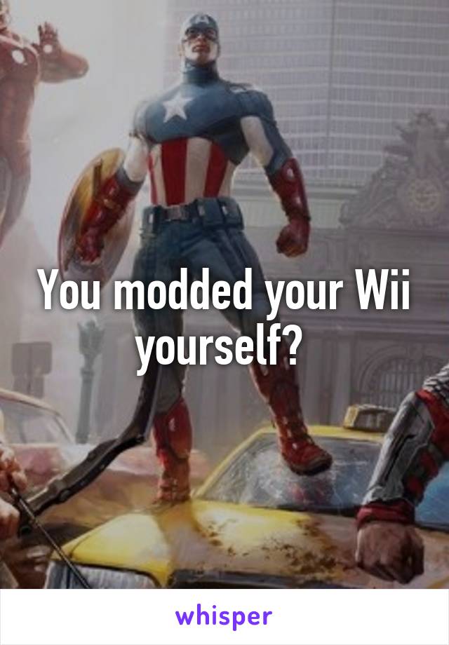 You modded your Wii yourself? 