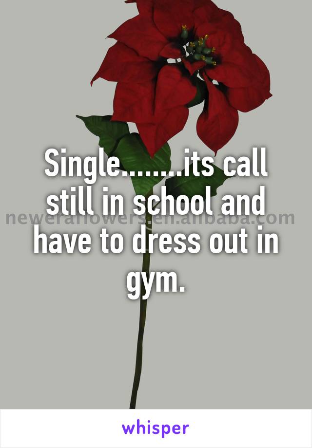Single........its call still in school and have to dress out in gym.