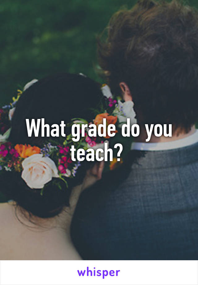 What grade do you teach? 