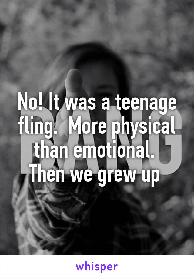 No! It was a teenage fling.  More physical than emotional. 
Then we grew up 