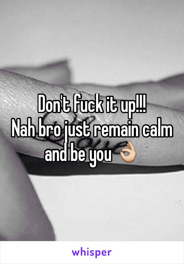 Don't fuck it up!!! 
Nah bro just remain calm and be you 👌
