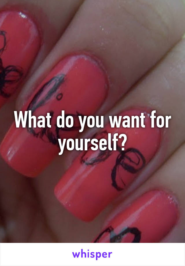 What do you want for yourself?