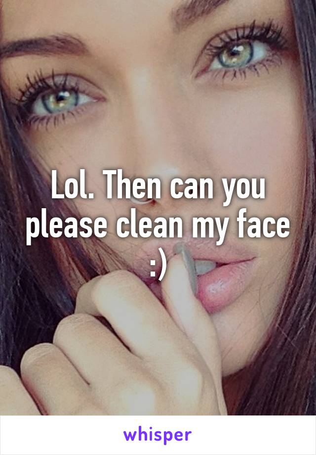 Lol. Then can you please clean my face :)