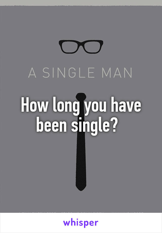 How long you have been single?  