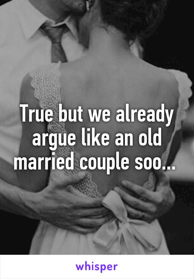True but we already argue like an old married couple soo... 