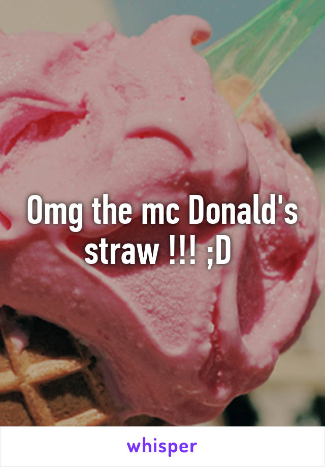 Omg the mc Donald's straw !!! ;D 
