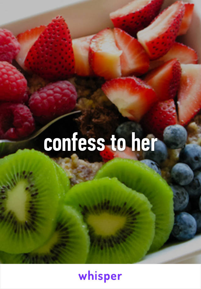 confess to her