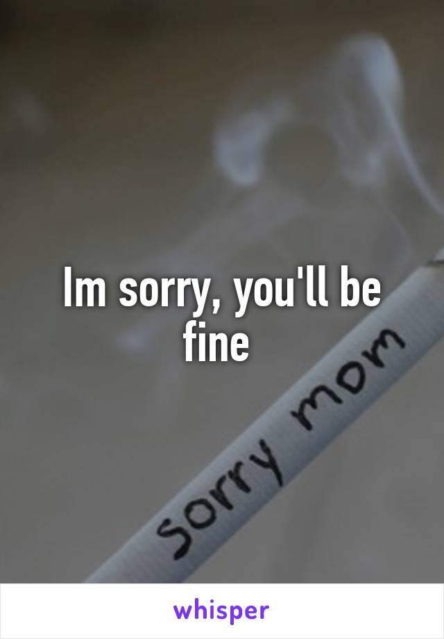 Im sorry, you'll be fine 