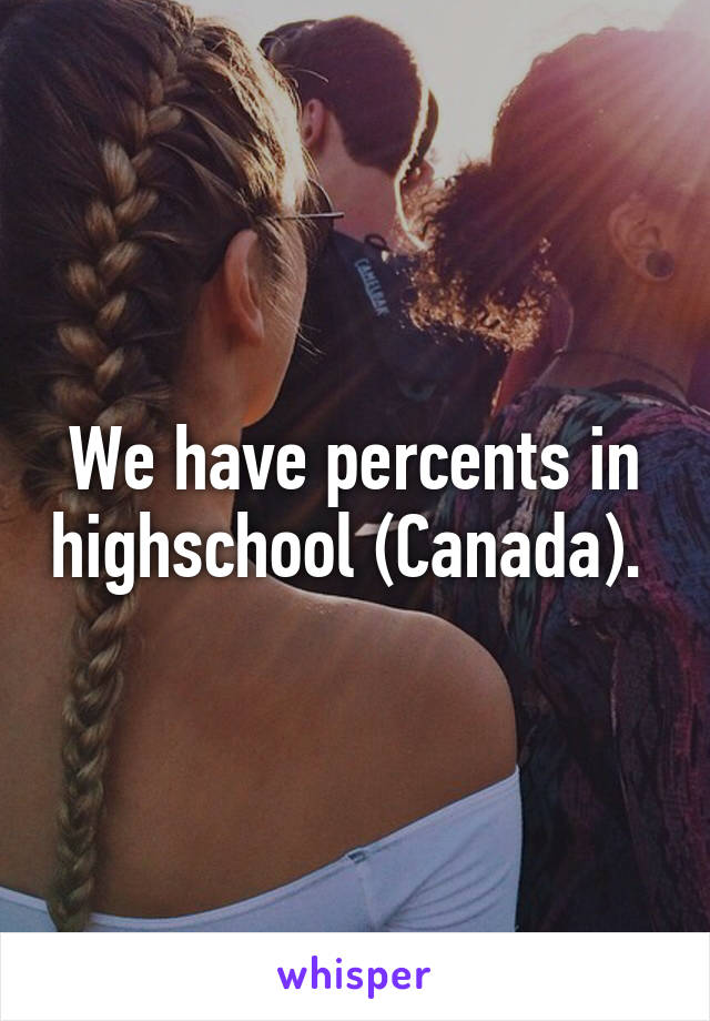 We have percents in highschool (Canada). 