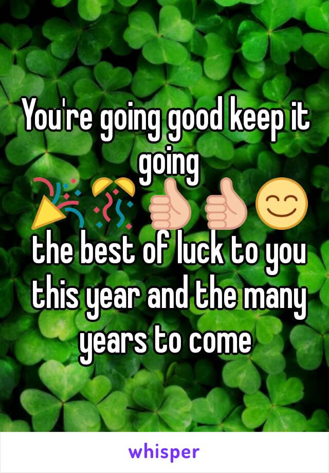 You're going good keep it going 🎉🎊👍👍😊 the best of luck to you this year and the many years to come 