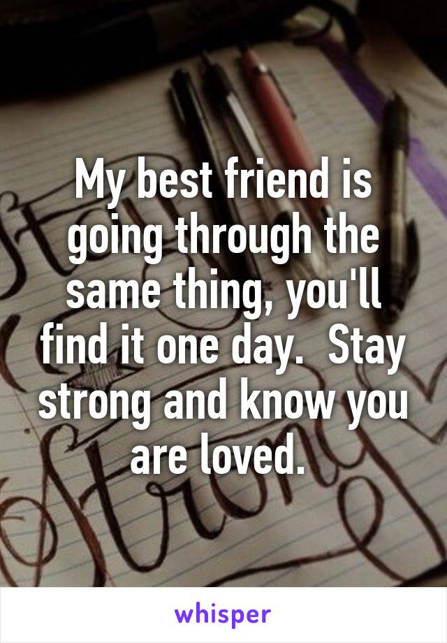 My best friend is going through the same thing, you'll find it one day.  Stay strong and know you are loved. 