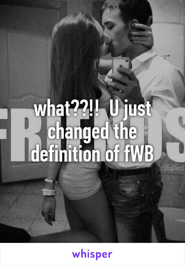what??!!  U just changed the definition of fWB