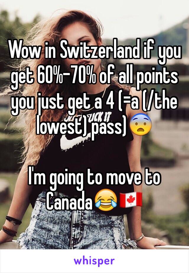 Wow in Switzerland if you get 60%-70% of all points you just get a 4 (=a (/the lowest) pass)😨

I'm going to move to Canada😂🇨🇦