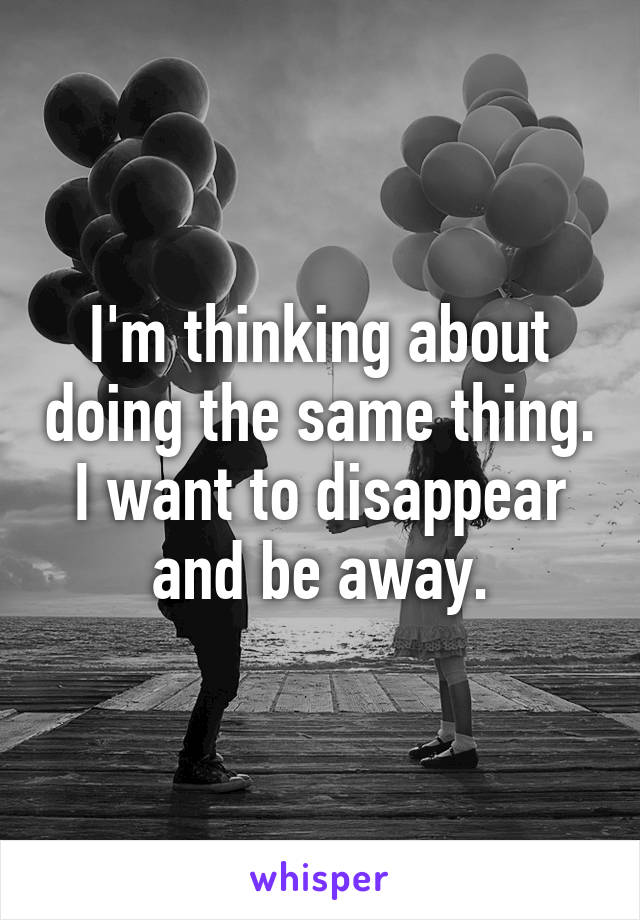 I'm thinking about doing the same thing. I want to disappear and be away.