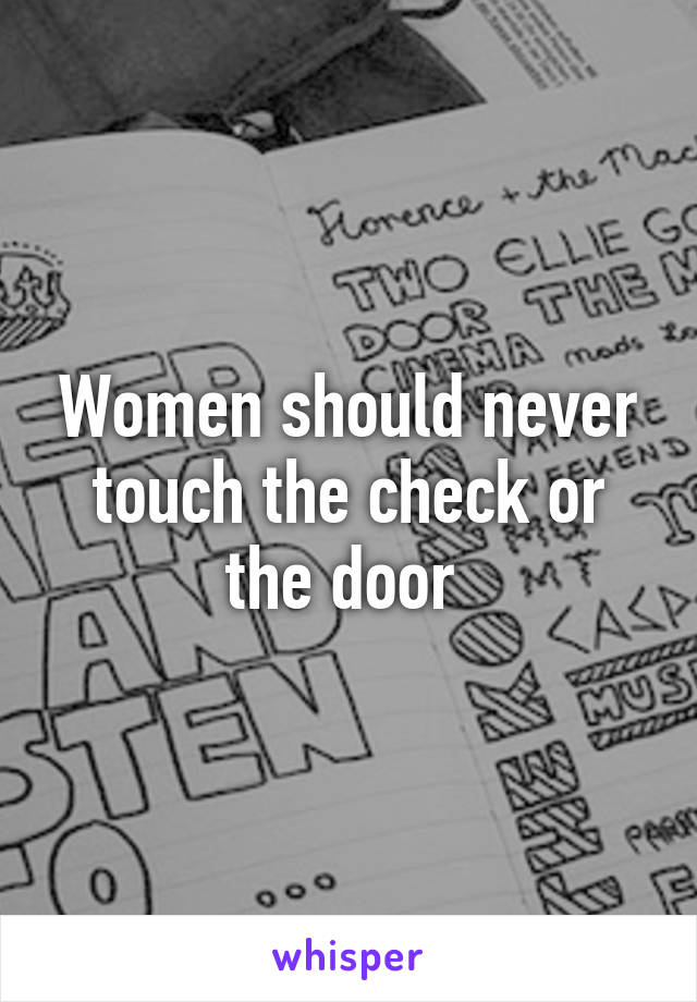 Women should never touch the check or the door 