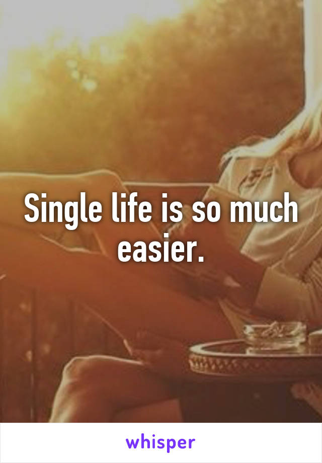 Single life is so much easier.