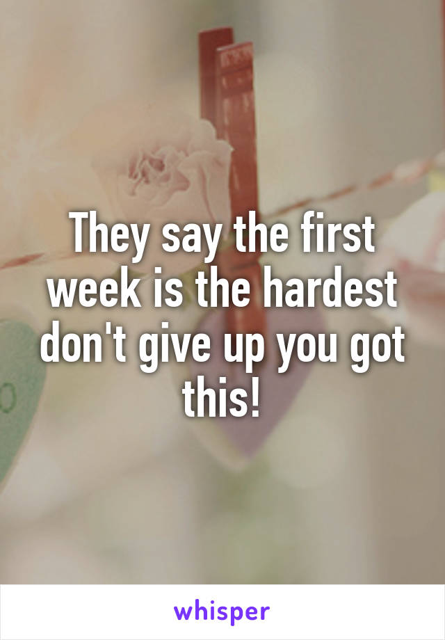 They say the first week is the hardest don't give up you got this!