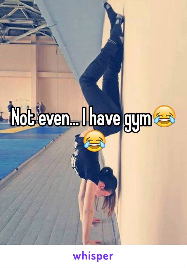 Not even... I have gym😂😂