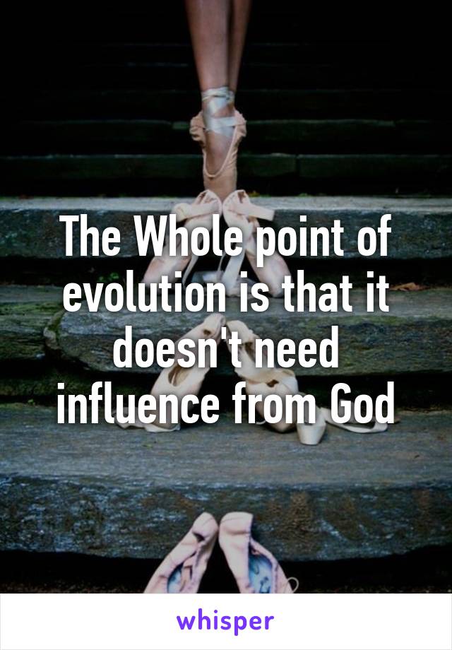 The Whole point of evolution is that it doesn't need influence from God