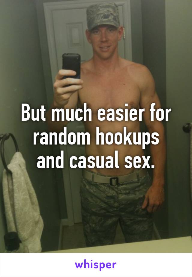 But much easier for
random hookups
and casual sex.