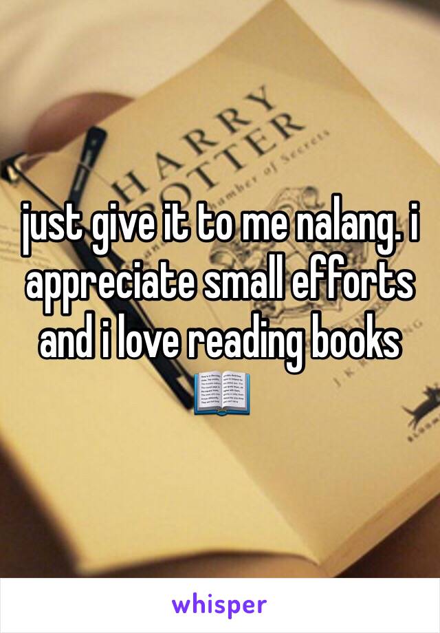just give it to me nalang. i appreciate small efforts and i love reading books 📖