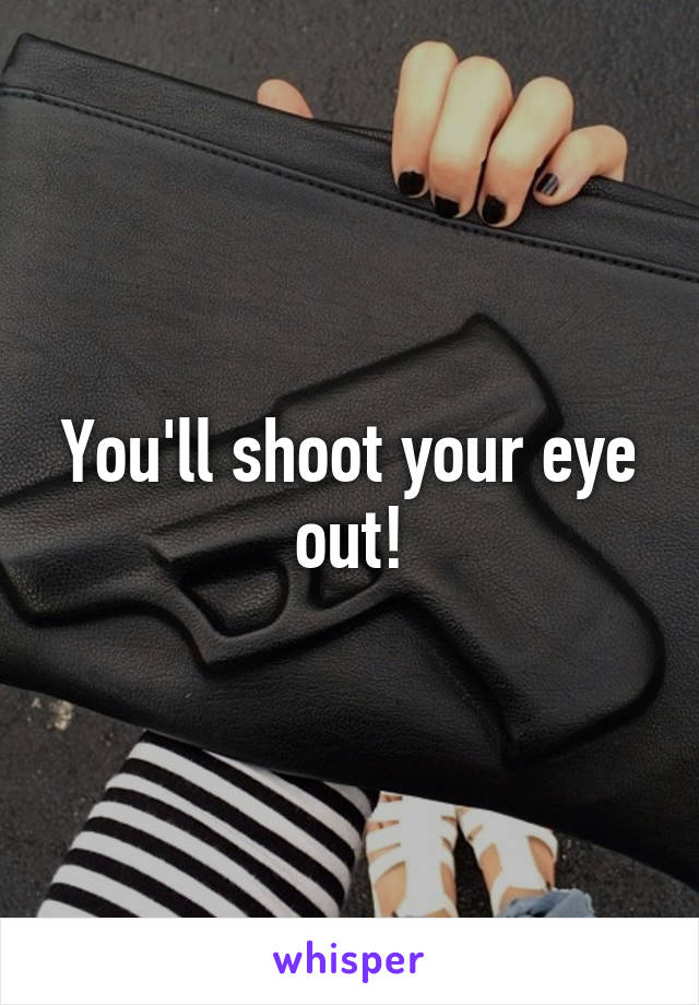 You'll shoot your eye out!