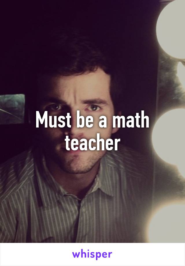 Must be a math teacher