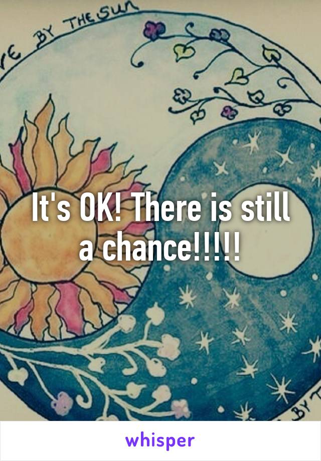 It's OK! There is still a chance!!!!!
