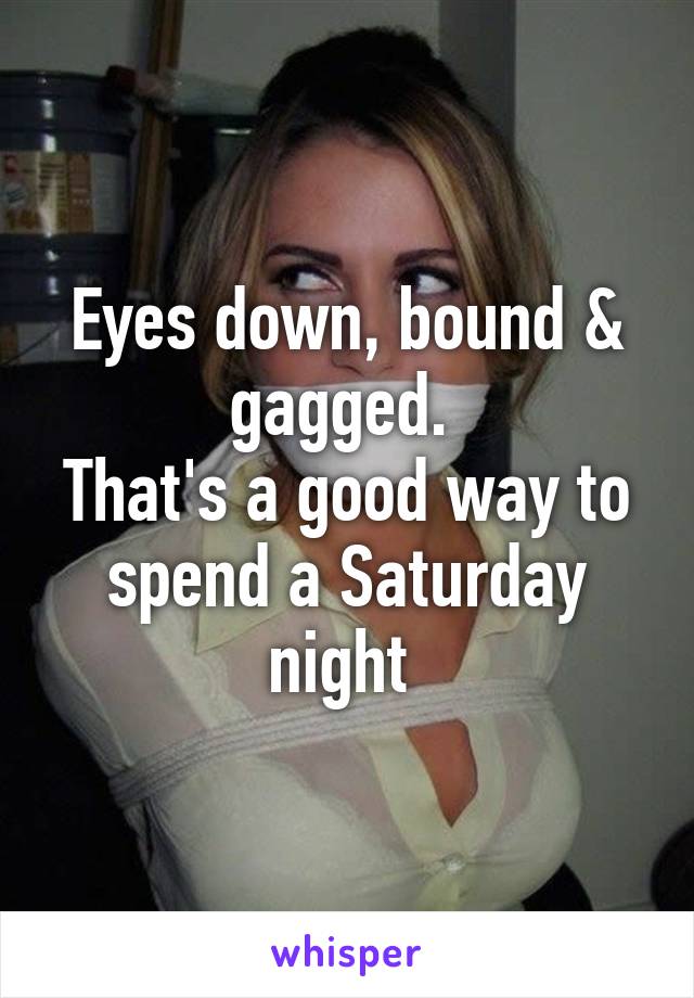 Eyes Down Bound And Gagged That S A Good Way To Spend A Saturday Night