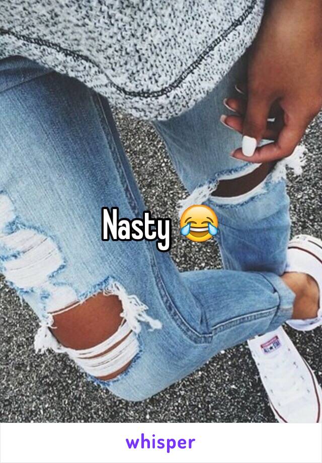 Nasty 😂