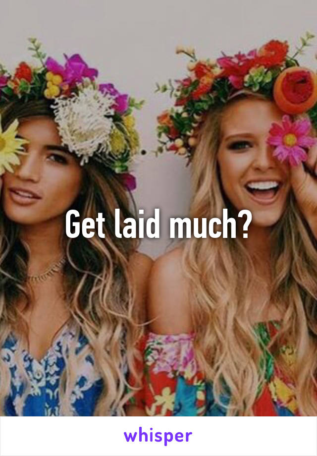 Get laid much?