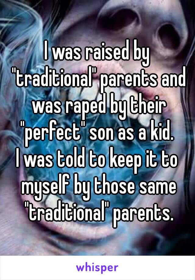I was raised by "traditional" parents and was raped by their "perfect" son as a kid. 
I was told to keep it to myself by those same "traditional" parents.